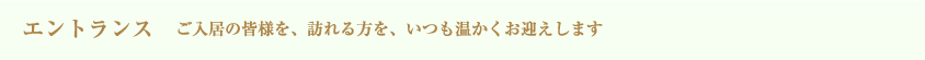 エントランス ご入居の皆さまを、訪れる方を、いつも温かくお迎えします