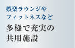 娯楽ラウンジやフィットネスなど　多様で充実の
共用施設