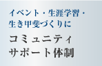 イベント・生涯学習生き甲斐づくりに　コミュニティサポート体制