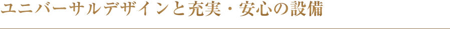 ユニバーサルデザインと充実・安心の設備