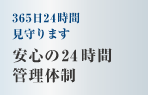 365日24時間、見守ります　安心の24時間有資格者管理体制