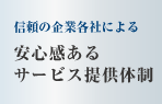 信頼の企業各社による　安心感のあるサービス提供体制