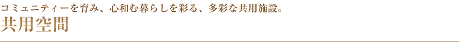 コミュニティーを育み、心和む暮らしを彩る、多彩な共用施設。共用空間