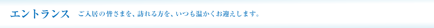 エントランス ご入居の皆さまを、訪れる方を、いつも温かくお迎えします