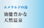 エメラルドの湯　効能豊かな天然温泉