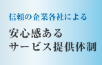 信頼の企業各社による　安心感あるサービス提供体制