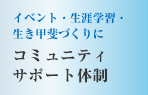 イベント・生涯学習生き甲斐づくりに　コミュニティサポート体制