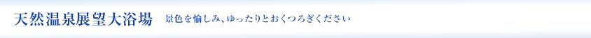 天然温泉大浴場 景色を愉しみ、ゆったりとおくつろぎください