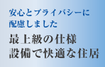 安心とプライバシーに配慮しました　最上級の仕様
設備で快適な住居