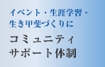 イベント・生涯学習生き甲斐づくりに　コミュニティサポート体制