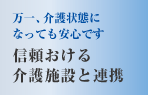 万一、介護状態になっても安心です　信頼おける
介護施設と連携