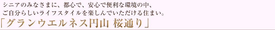 シニアのみなさまに、都心で安心・安全で便利な環境の中、ご自分らしいライフスタイルを楽しんでいただける住まい。「グランウエルネス 円山 桜通り