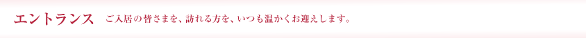 エントランス ご入居の皆さまを、訪れる方を、いつも温かくお迎えします