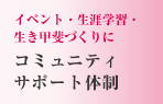 イベント・生涯学習生き甲斐づくりに　コミュニティサポート体制