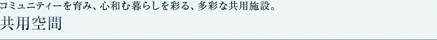 コミュニティーを育み、心和む暮らしを彩る、多彩な共用施設。共用空間