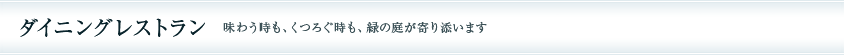 ダイニングレストラン 味わう時も、くつろぐ時も、緑の庭が寄り添います