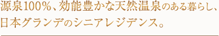 源泉100％、効能豊かな天然温泉のある暮らし、日本グランデのシニアレジデンス。