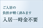 ご入居の負担が軽く済みます　入居一時金不要