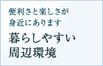 便利さと楽しさが身近にあります 暮らしやすい周辺環境