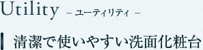 Utility　ユーティリティー　清潔で使いやすい洗面化粧台