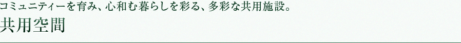 コミュニティーを育み、心和む暮らしを彩る、多彩な共用施設。共用空間