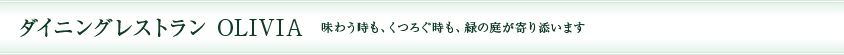 ダイニングレストランOLIVIA 味わう時も、くつろぐ時も、緑の庭が寄り添います