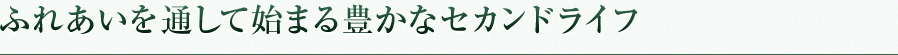 ふれあいを通して始まる豊かなセカンドライフ