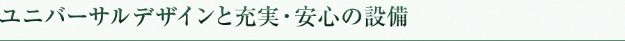 ユニバーサルデザインと充実・安心の設備