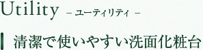 Utility　ユーティリティー　清潔で使いやすい洗面化粧台